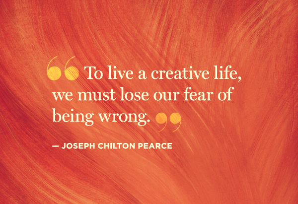 To live a creative life we must lose out fear of being wrong